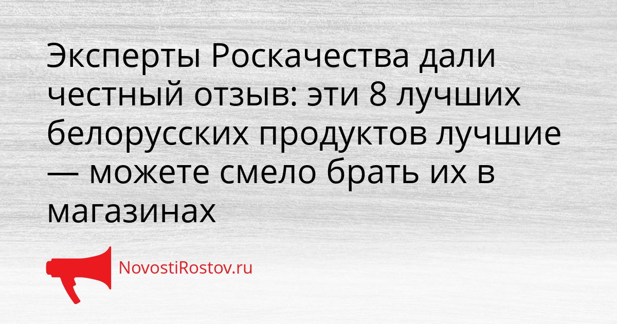 Эксперты Роскачества дали честный отзыв: эти 8 лучших белорусских продуктов лучшие — можете смело брать их в магазинах