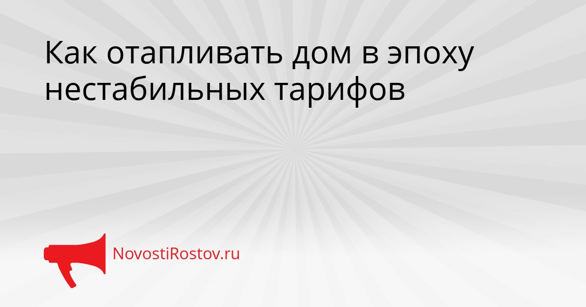 Как отапливать дом в эпоху нестабильных тарифов