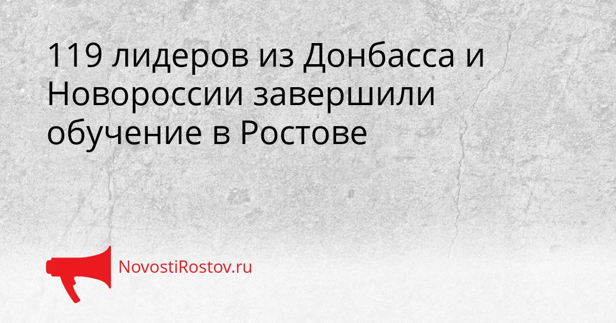 119 лидеров из Донбасса и Новороссии завершили обучение в Ростове