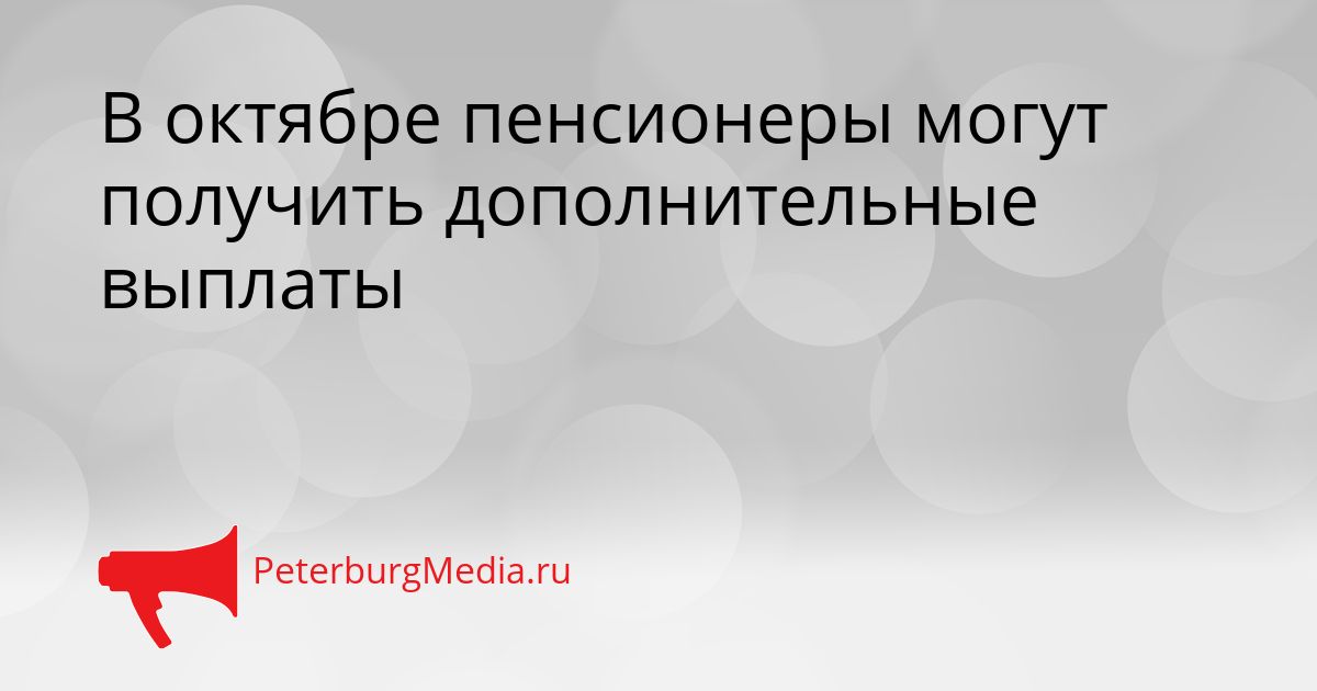 В октябре пенсионеры могут получить дополнительные выплаты