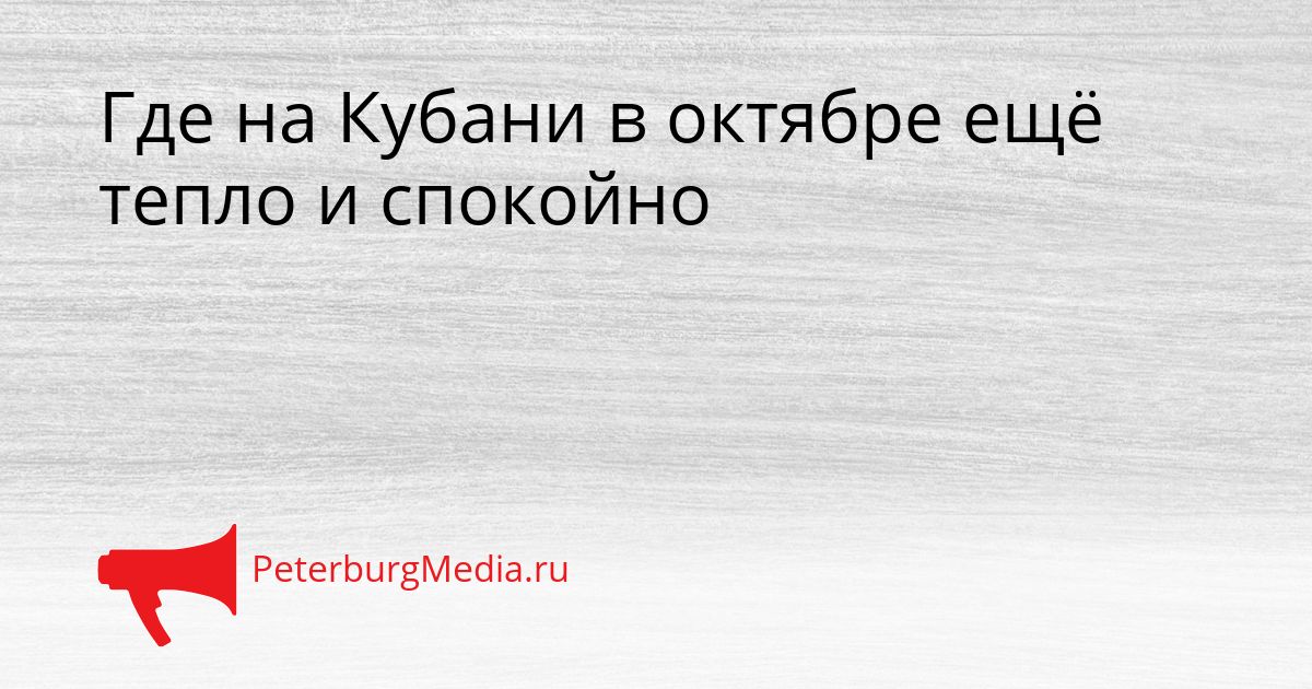 Где на Кубани в октябре ещё тепло и спокойно