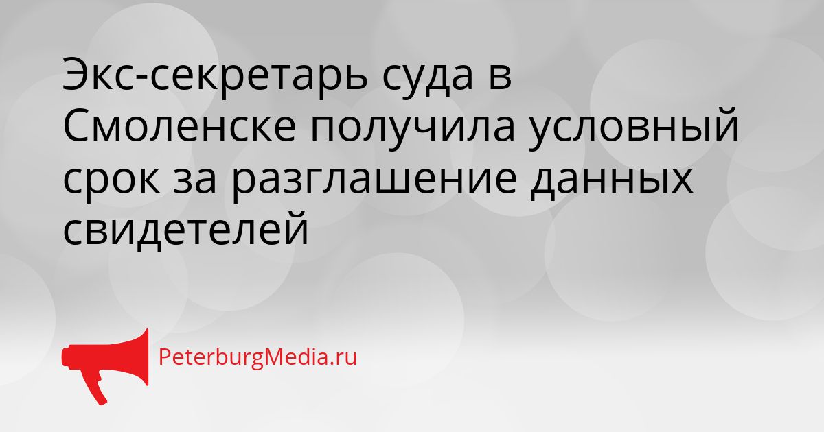 Экс-секретарь суда в Смоленске получила условный срок за разглашение данных свидетелей