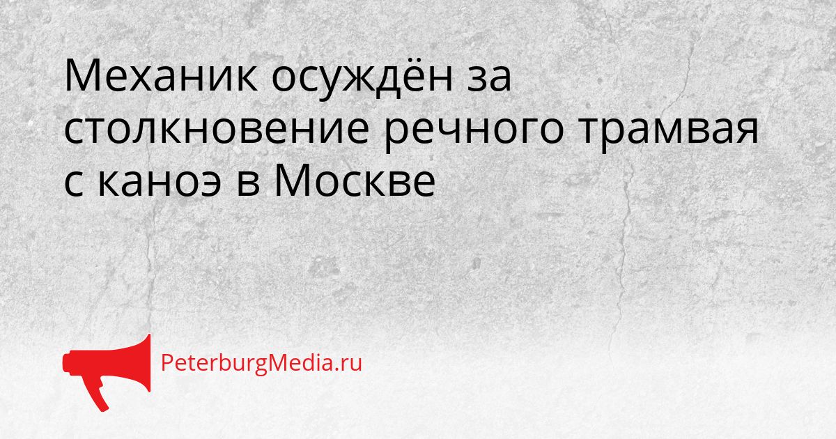 Механик осуждён за столкновение речного трамвая с каноэ в Москве