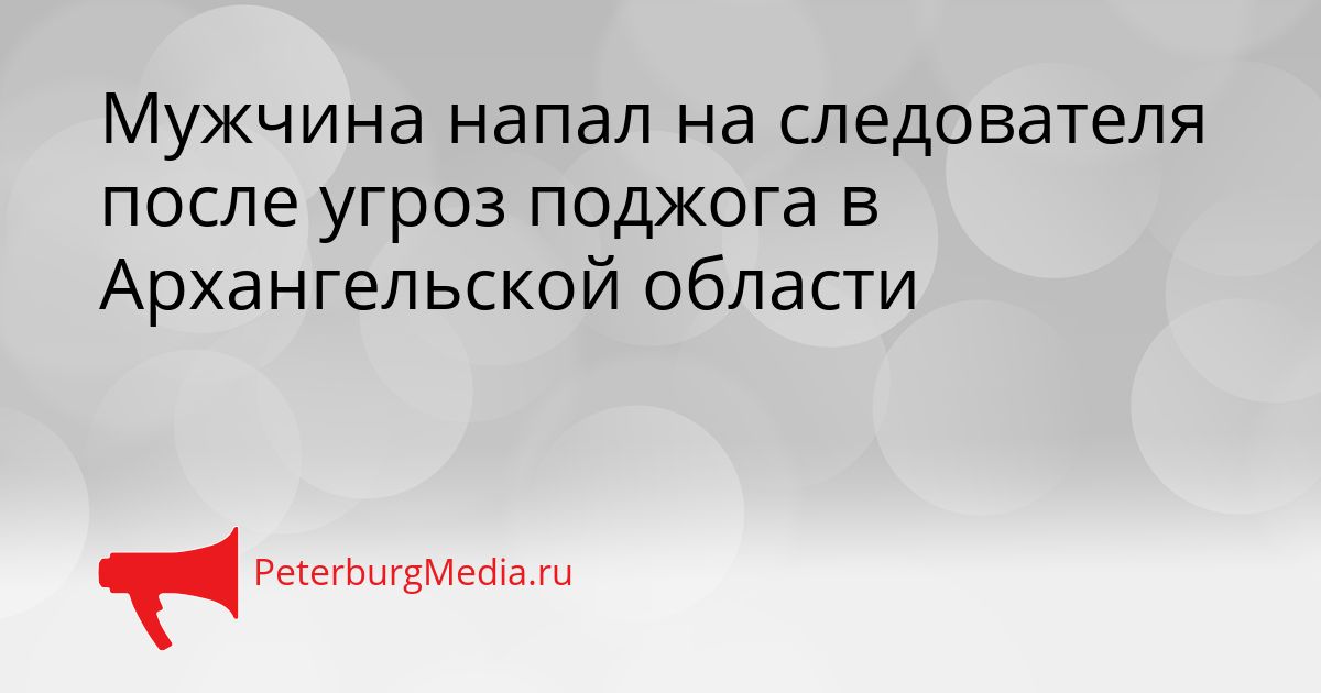 Мужчина напал на следователя после угроз поджога в Архангельской области