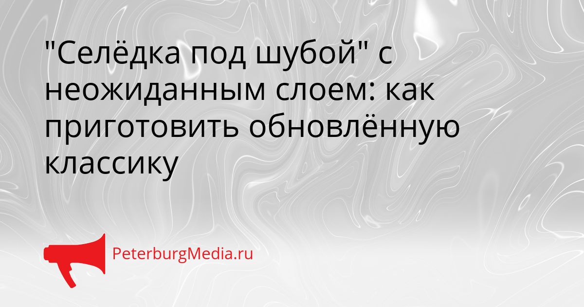 "Селёдка под шубой" с неожиданным слоем: как приготовить обновлённую классику