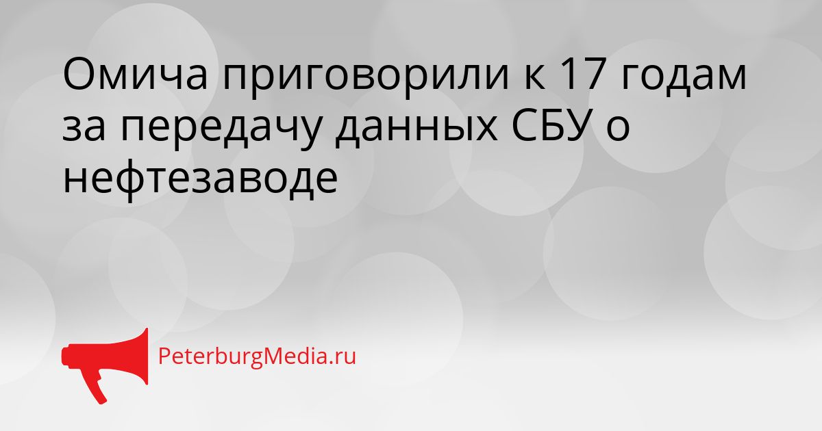 Омича приговорили к 17 годам за передачу данных СБУ о нефтезаводе