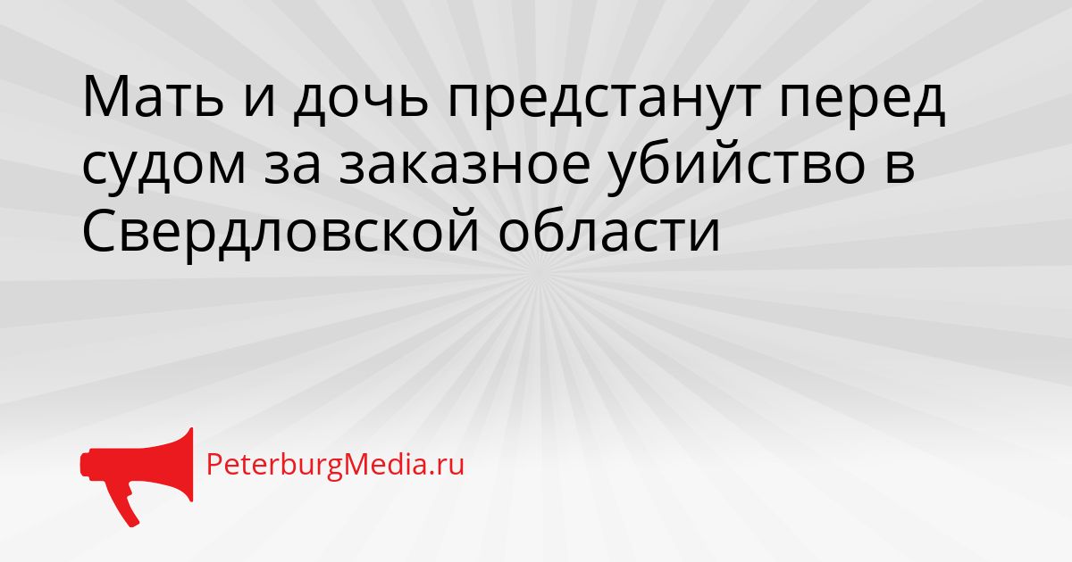 Мать и дочь предстанут перед судом за заказное убийство в Свердловской области