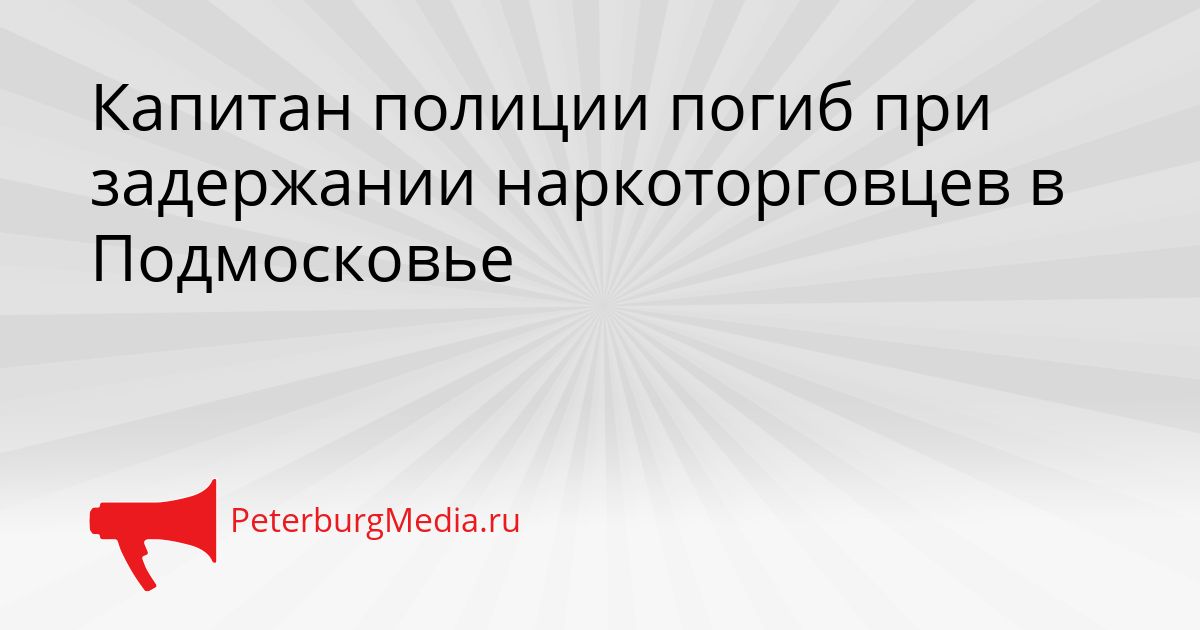 Капитан полиции погиб при задержании наркоторговцев в Подмосковье