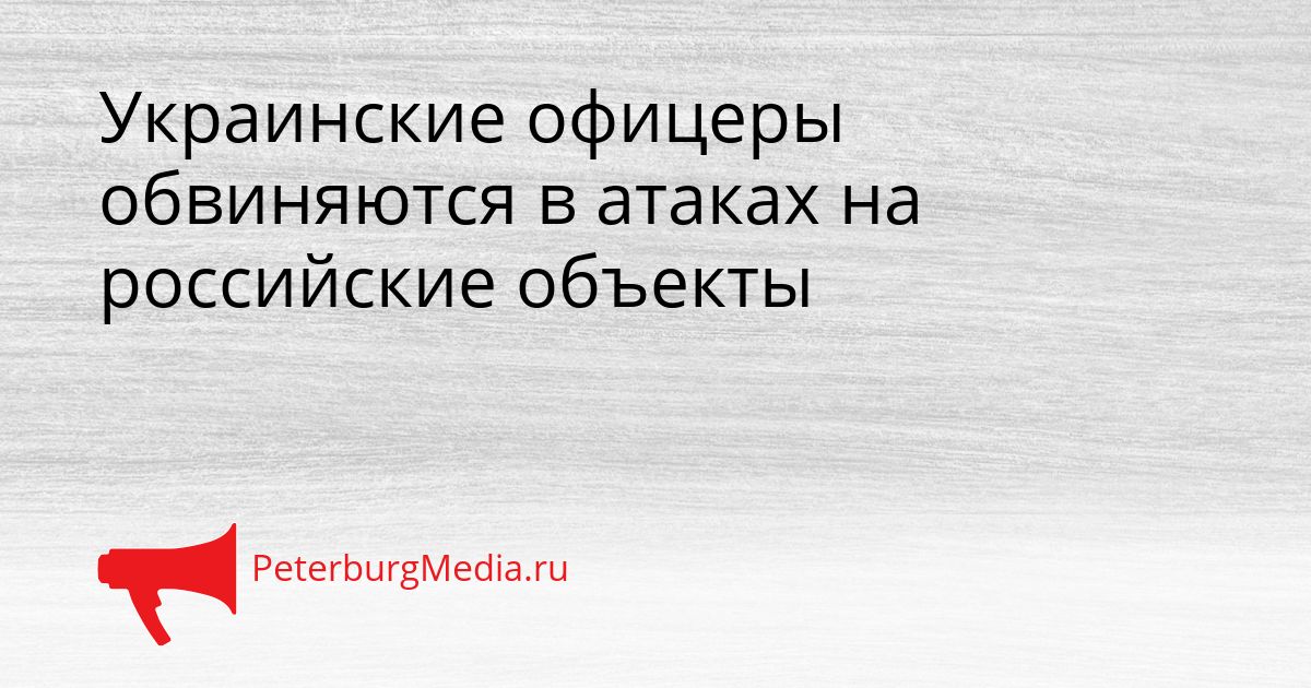 Украинские офицеры обвиняются в атаках на российские объекты