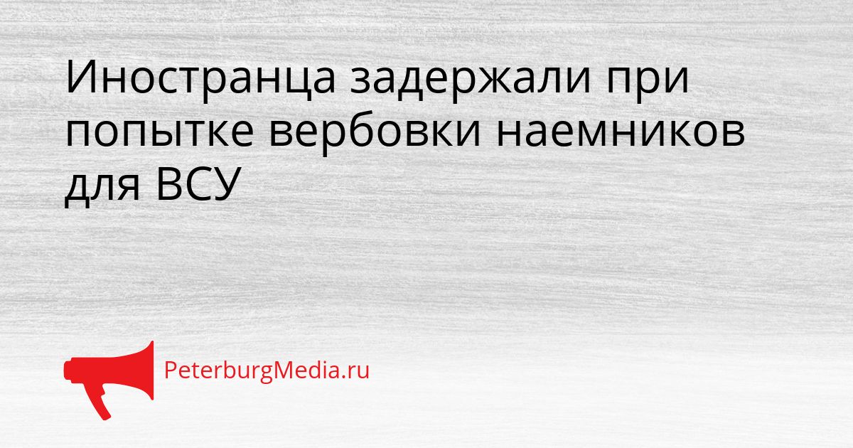 Иностранца задержали при попытке вербовки наемников для ВСУ