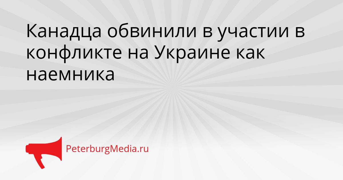 Канадца обвинили в участии в конфликте на Украине как наемника