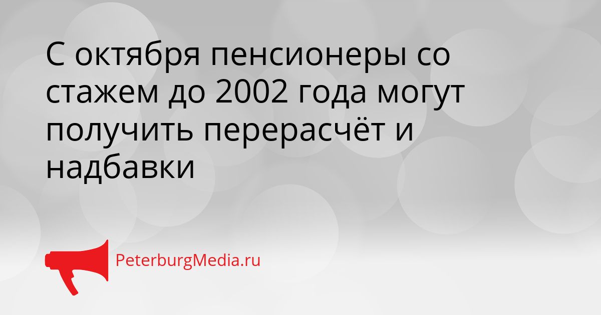 С октября пенсионеры со стажем до 2002 года могут получить перерасчёт и надбавки