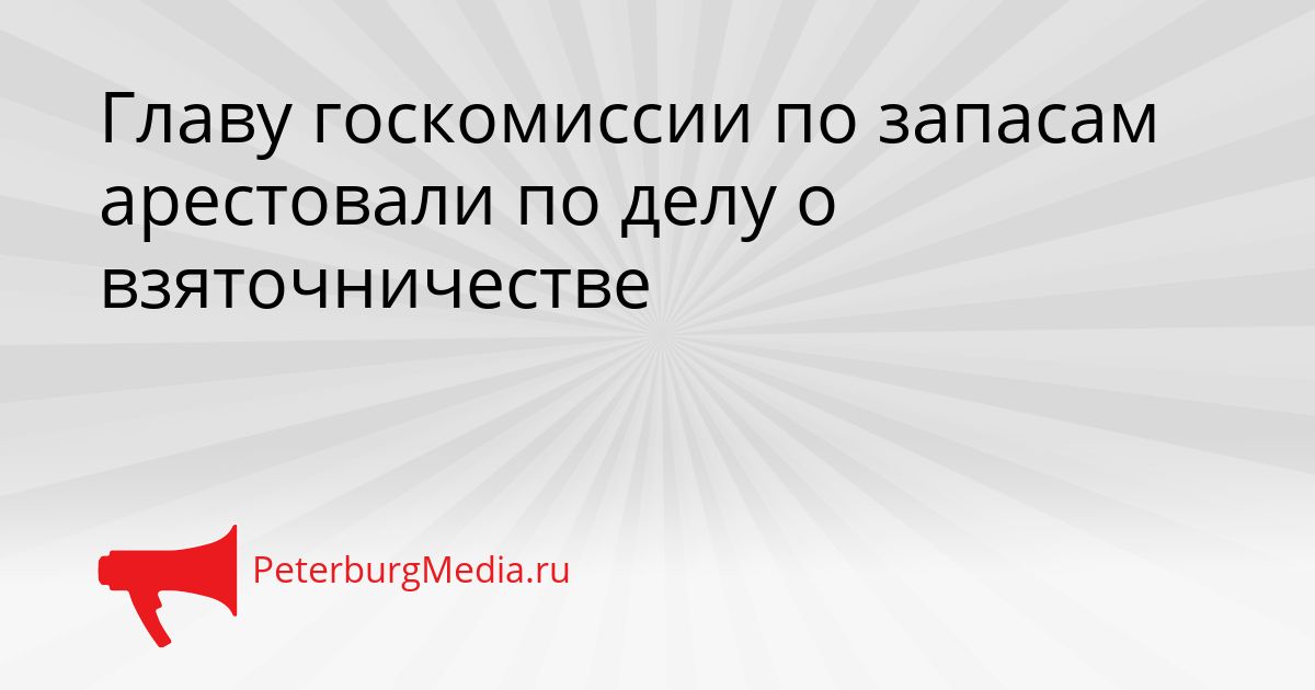 Главу госкомиссии по запасам арестовали по делу о взяточничестве