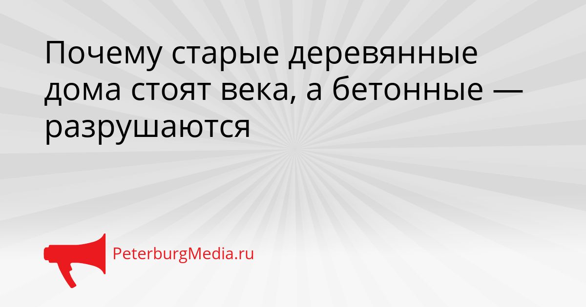 Почему старые деревянные дома стоят века, а бетонные — разрушаются