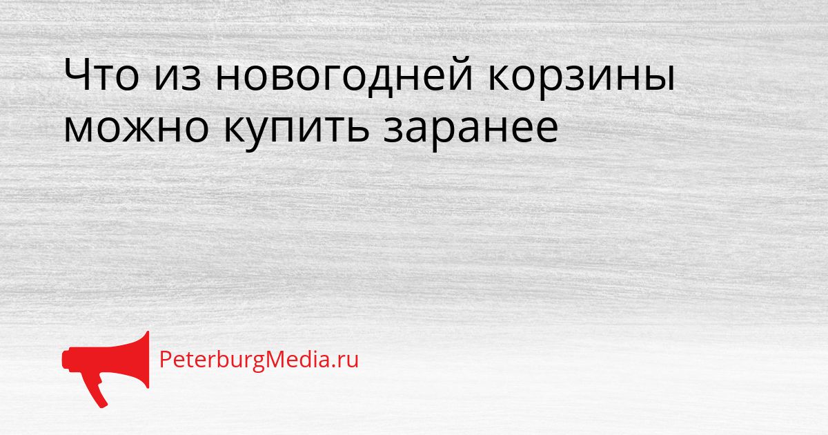Что из новогодней корзины можно купить заранее