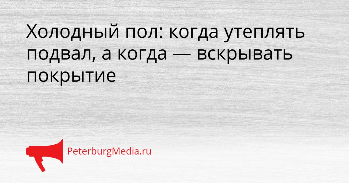 Холодный пол: когда утеплять подвал, а когда — вскрывать покрытие