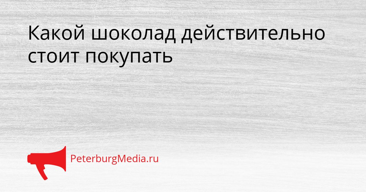 Какой шоколад действительно стоит покупать