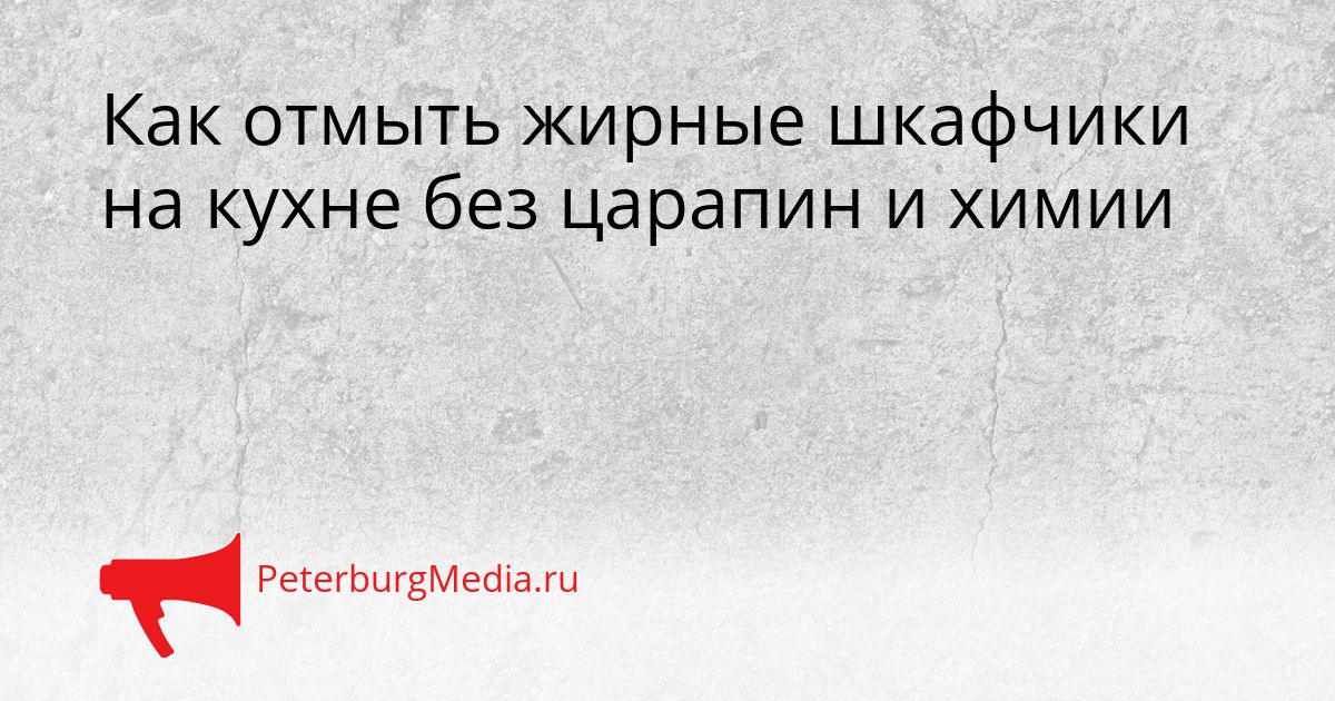 Как отмыть жирные шкафчики на кухне без царапин и химии