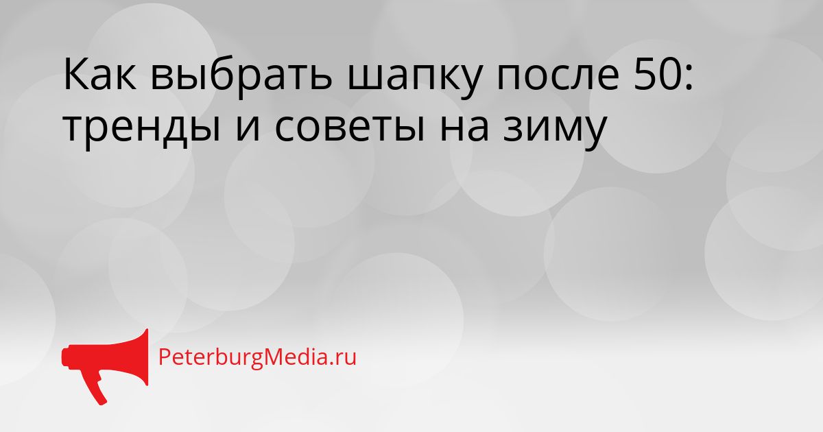 Как выбрать шапку после 50: тренды и советы на зиму