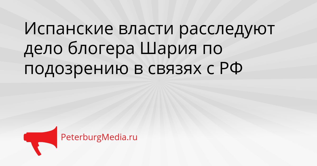 Испанские власти расследуют дело блогера Шария по подозрению в связях с РФ