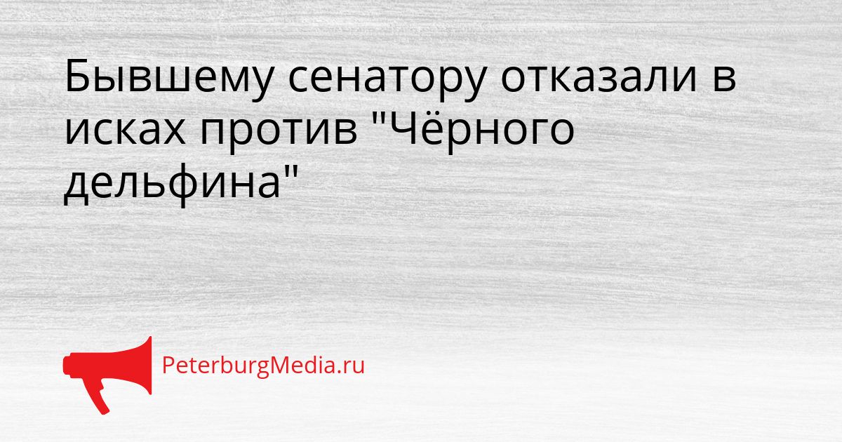 Бывшему сенатору отказали в исках против "Чёрного дельфина"