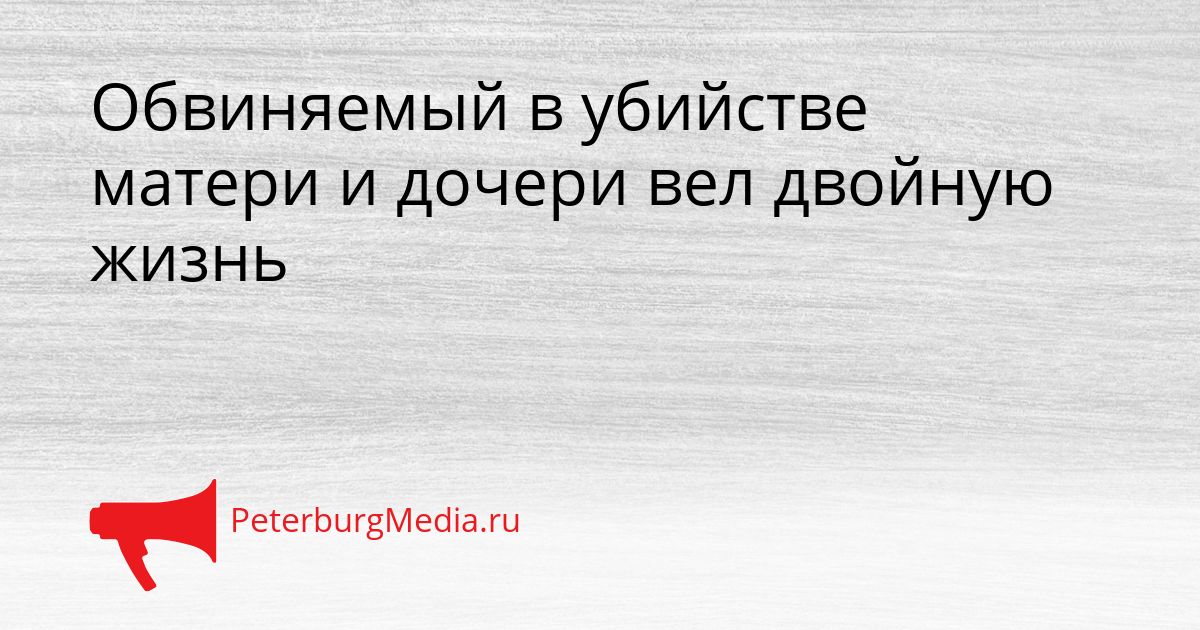 Обвиняемый в убийстве матери и дочери вел двойную жизнь